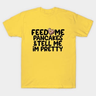 Feed me pancakes and tell me I'm pretty T-Shirt